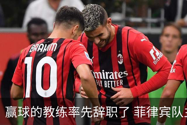 赢球的教练率先辞职了 菲律宾队主帅宣布辞职